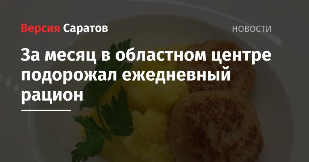 За месяц в областном центре подорожал ежедневный рацион - nversia.ru - Саратов