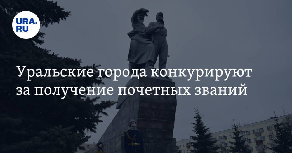 Уральские города конкурируют за получение почетных званий - ura.news - Россия - Самара - Свердловская обл.