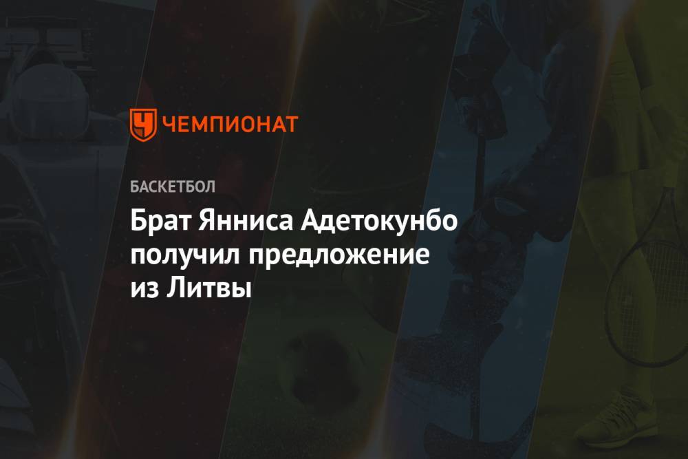 Яннис Адетокунбо - Брат Янниса Адетокунбо получил предложение из Литвы - championat.com - Литва - Доминика