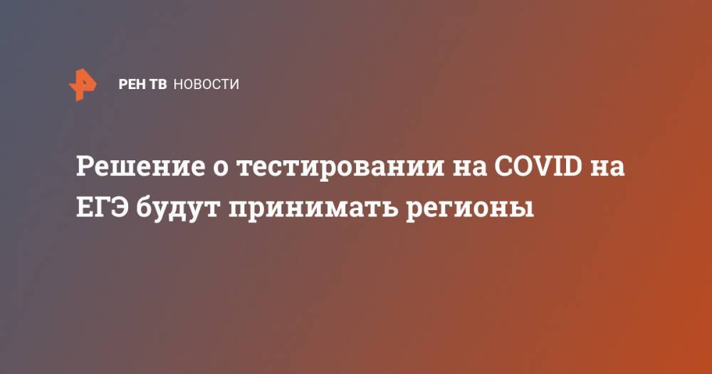 Минпросвещения Сергей Кравцов - Решение о тестировании на COVID на ЕГЭ будут принимать регионы - ren.tv - Ханты-Мансийск