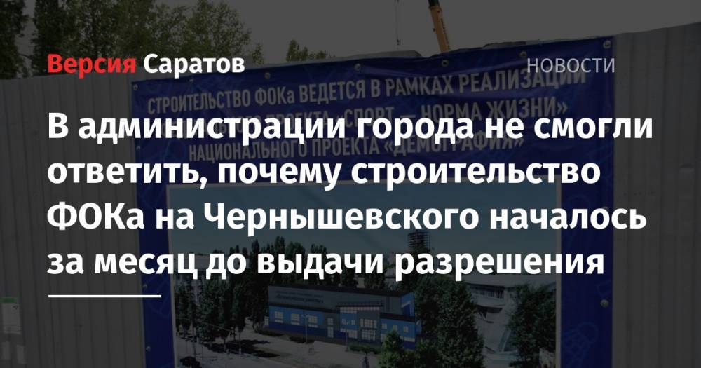 Валерий Радаев - В администрации города не смогли ответить, почему строительство ФОКа на Чернышевского началось за месяц до выдачи разрешения - nversia.ru - Саратова