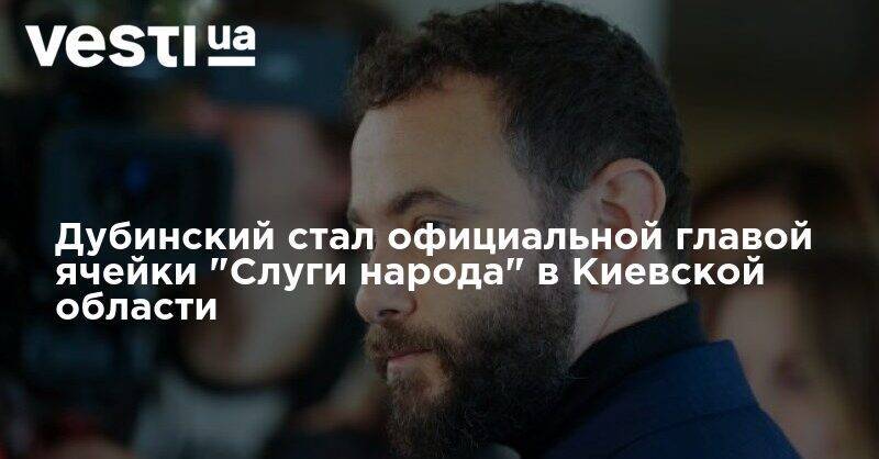 Александр Дубинский - Юрий Соболевский - Дубинский стал главой ячейки "Слуги народа" в Киевской области - vesti.ua - Киевская обл. - Херсон - Херсонская обл.