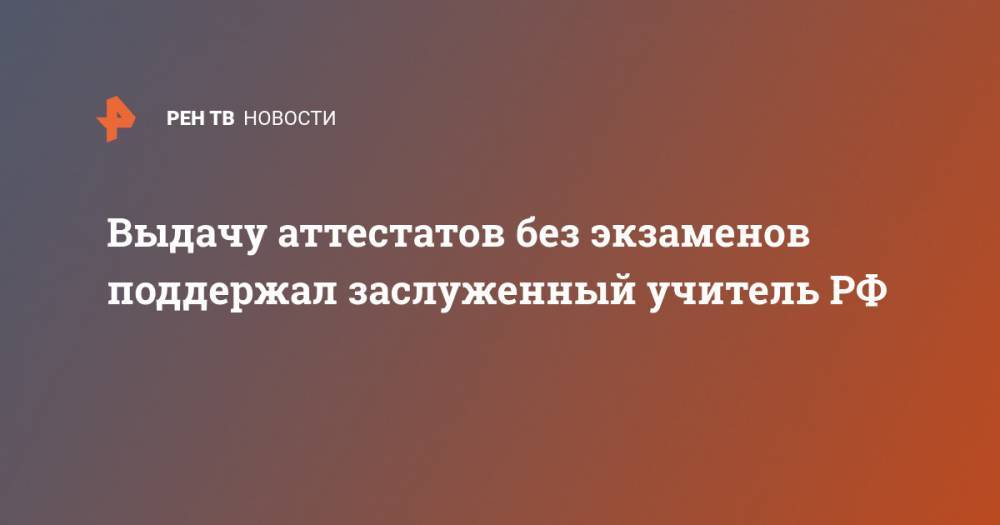 Михаил Мишустин - Евгений Ямбург - Выдачу аттестатов без экзаменов поддержал заслуженный учитель РФ - ren.tv - Москва - Россия