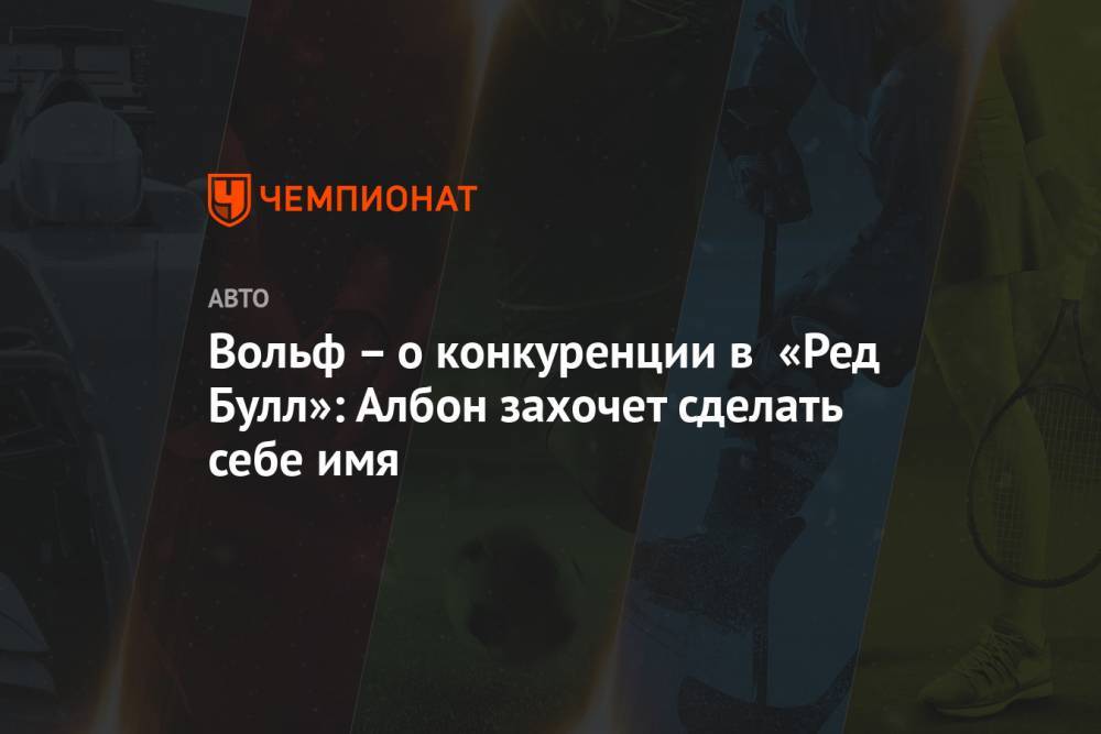 Максим Ферстаппен - Кристиан Хорнер - Александер Албон - Вольф Тото - Вольф – о конкуренции в «Ред Булл»: Албон захочет сделать себе имя - championat.com