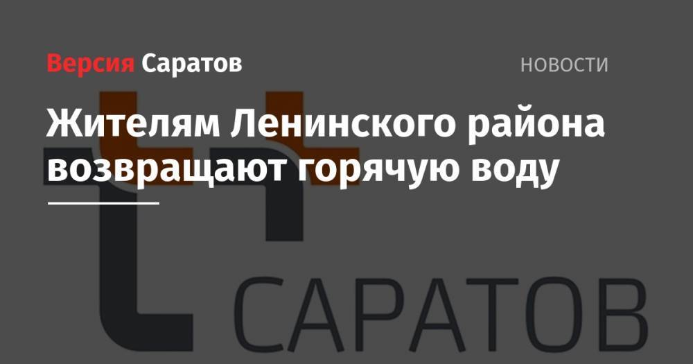 Жителям Ленинского района возвращают горячую воду - nversia.ru - Саратов - район Ленинский