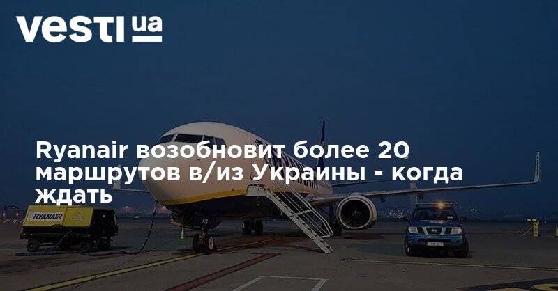 Ryanair возобновит более 20 маршрутов в/из Украины - когда ждать - vesti.ua - Украина