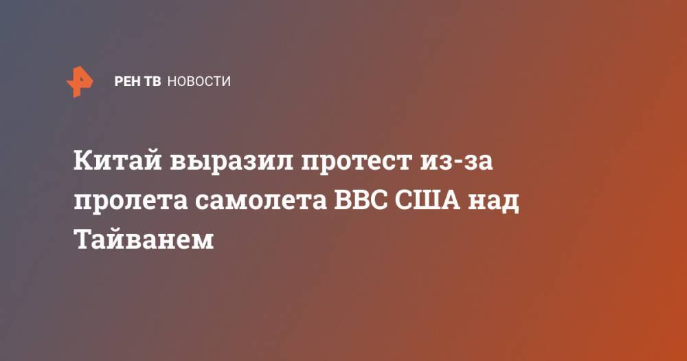 Чан Кайш - Китай выразил протест из-за пролета самолета ВВС США над Тайванем - ren.tv - Китай - США - Тайвань
