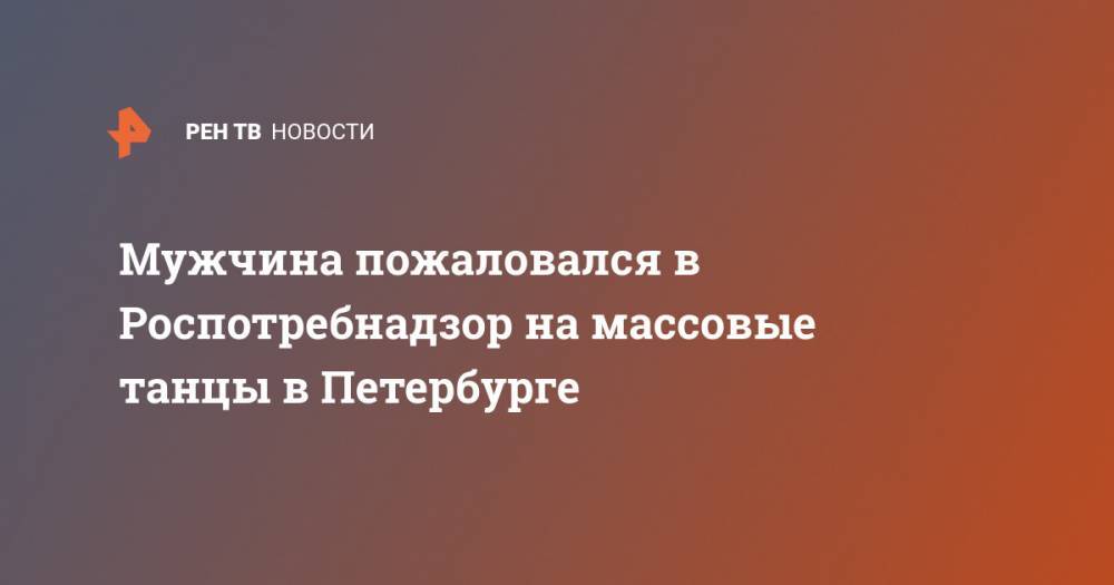 Михаил Мишустин - Мужчина пожаловался в Роспотребнадзор на массовые танцы в Петербурге - ren.tv - Россия - Петербурга - Санкт-Петербург