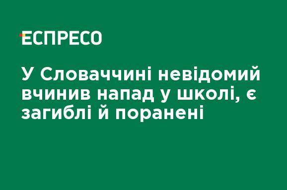 В Словакии неизвестный совершил нападение в школе, есть погибшие и раненые - ru.espreso.tv - Китай - Украина - Словакия