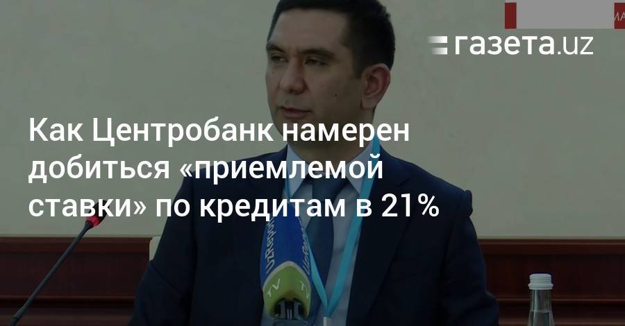 Как Центробанк намерен добиться «приемлемой ставки» по кредитам в 21% - gazeta.uz - Узбекистан