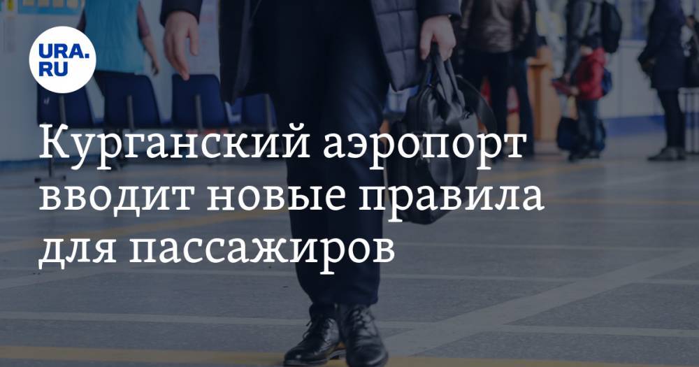 Курганский аэропорт вводит новые правила для пассажиров. Список - ura.news - Курган