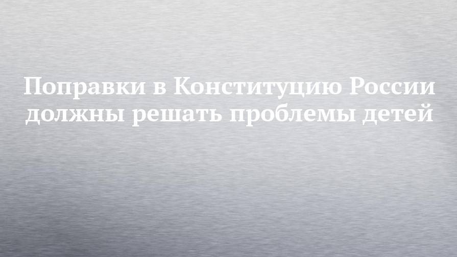 Айрат Фаррахов - Поправки в Конституцию России должны решать проблемы детей - chelny-izvest.ru - Россия - респ. Татарстан