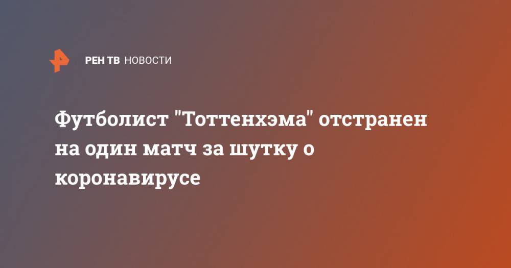 Деле Алли - Футболист "Тоттенхэма" отстранен на один матч за шутку о коронавирусе - ren.tv - Англия - Лондон