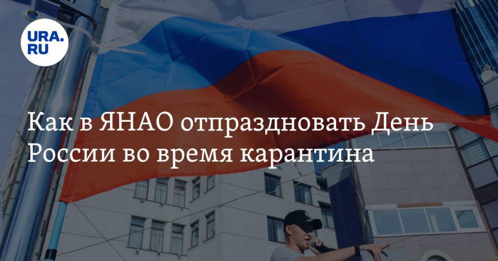 Дмитрий Артюхов - Как в ЯНАО отпраздновать День России во время карантина - ura.news - Россия - Ноябрьск - Салехард - окр. Янао - Ямал