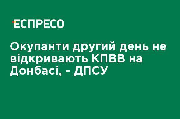 Оккупанты второй день не открывают КПВВ на Донбассе, - ГПСУ - ru.espreso.tv