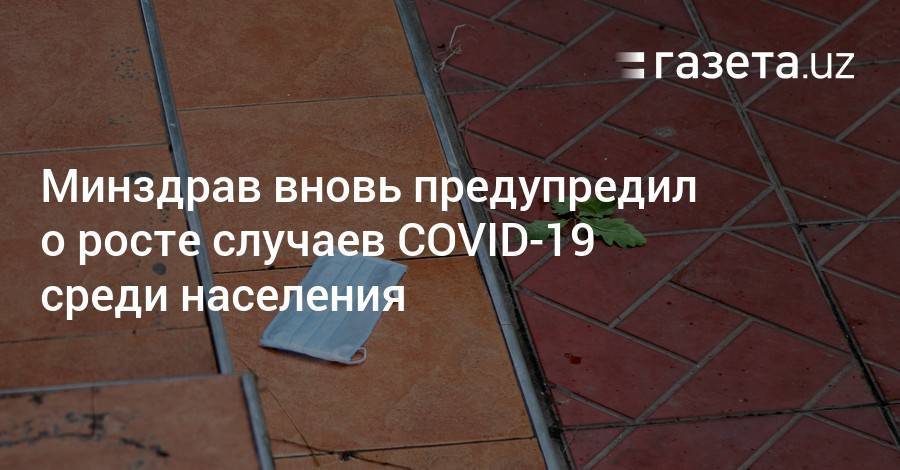 Минздрав вновь предупредил о росте случаев COVID-19 среди населения - gazeta.uz - Ташкент