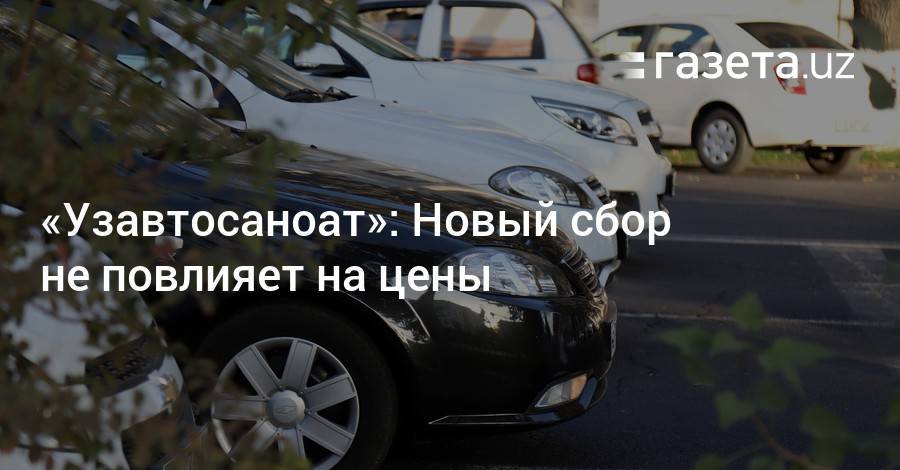 «Узавтосаноат»: Новый сбор не повлияет на цены - gazeta.uz - Узбекистан