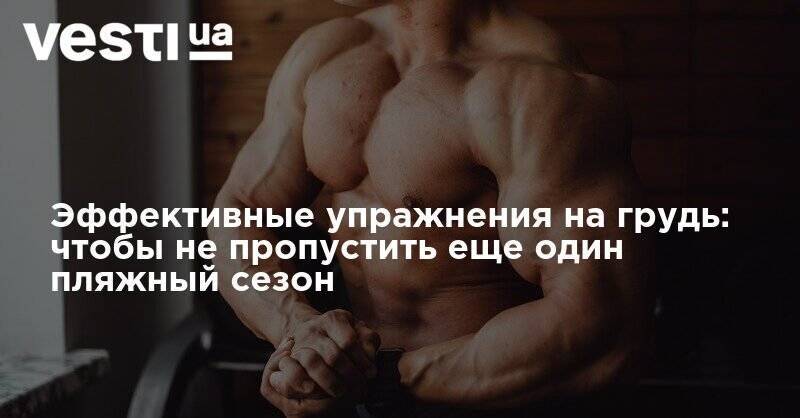 Эффективные упражнения на грудь: чтобы не пропустить еще один пляжный сезон - vesti.ua