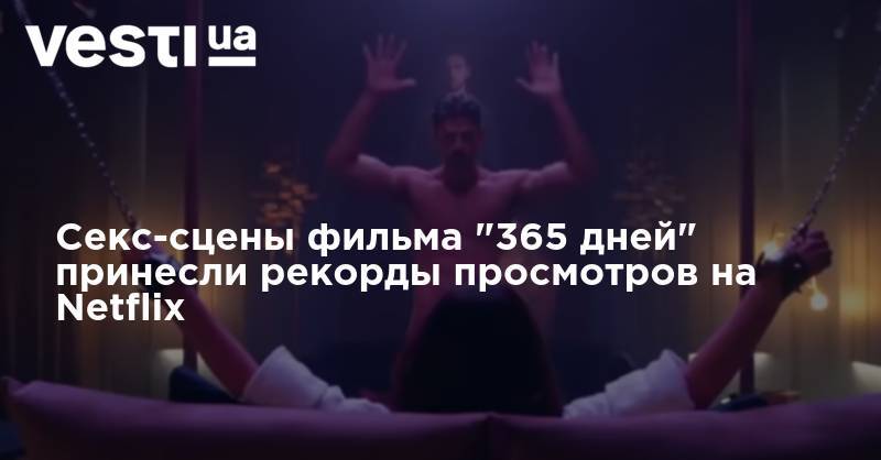 Константин Коновалов - Секс-сцены фильма "365 дней" принесли рекорды просмотров на Netflix - vesti.ua - Польша