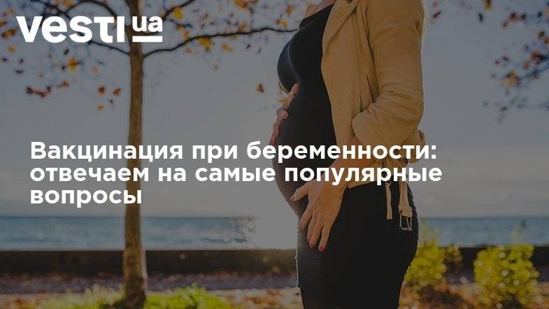 Вакцинация при беременности: отвечаем на самые популярные вопросы - vesti.ua
