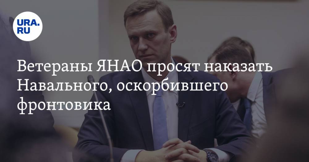 Алексей Навальный - Ветераны ЯНАО просят наказать Навального, оскорбившего фронтовика - ura.news - Ноябрьск - Салехард - окр. Янао