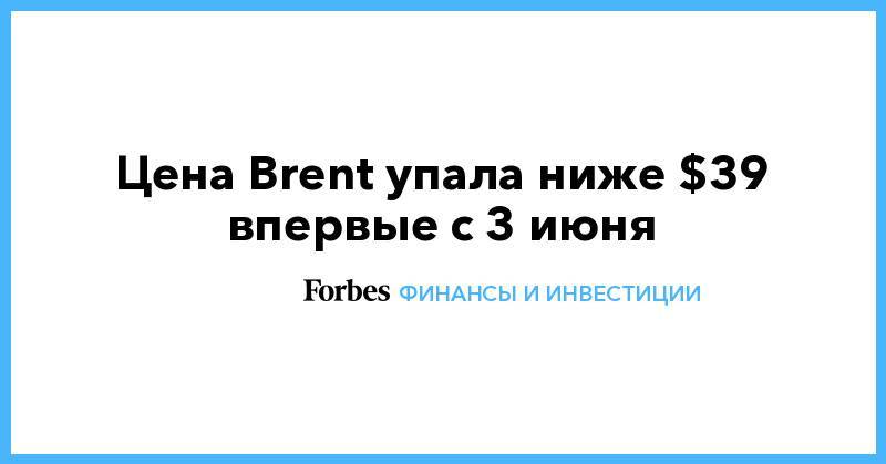 Цена Brent упала ниже $39 впервые с 3 июня - forbes.ru