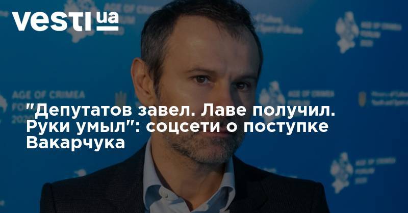 Святослав Вакарчук - Кира Рудык - "Депутатов завел. Лаве получил. Руки умыл": соцсети о поступке Вакарчука - vesti.ua
