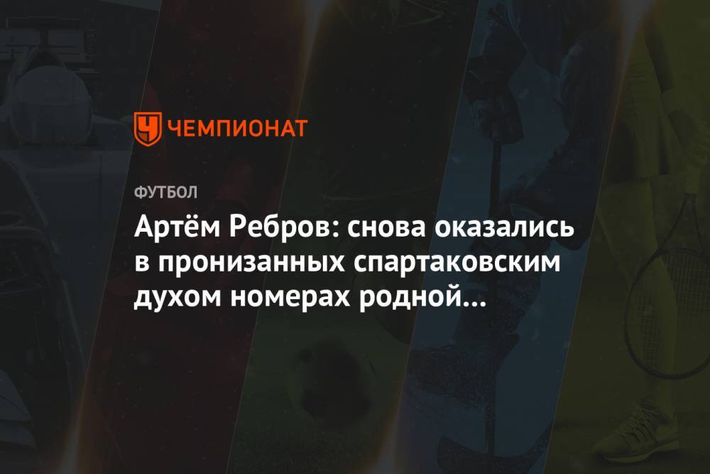 Артем Ребров - Артём Ребров: снова оказались в пронизанных спартаковским духом номерах родной Тарасовки - championat.com - Москва