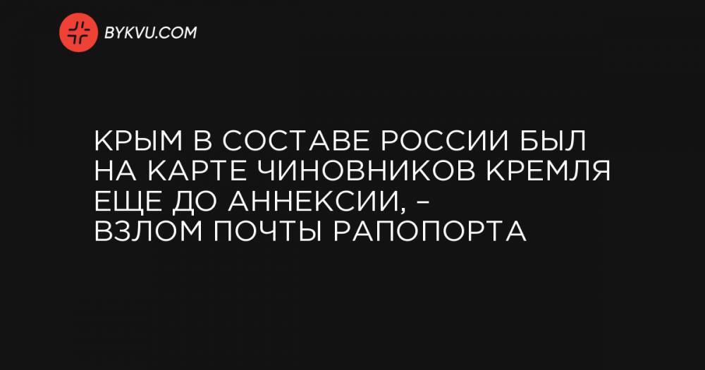 Владислав Сурков - Крым в составе России был на карте чиновников Кремля еще до аннексии, – взлом почты Рапопорта - bykvu.com - Россия - Украина - Крым - Апсны - респ. Южная Осетия