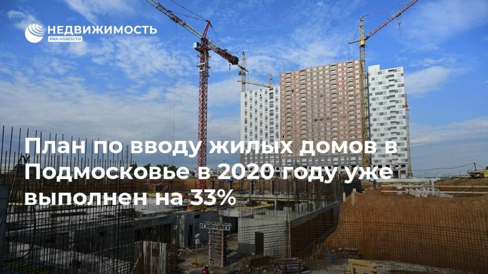План по вводу жилых домов в Подмосковье в 2020 году уже выполнен на 33% - realty.ria.ru - Москва - Московская обл. - Строительство