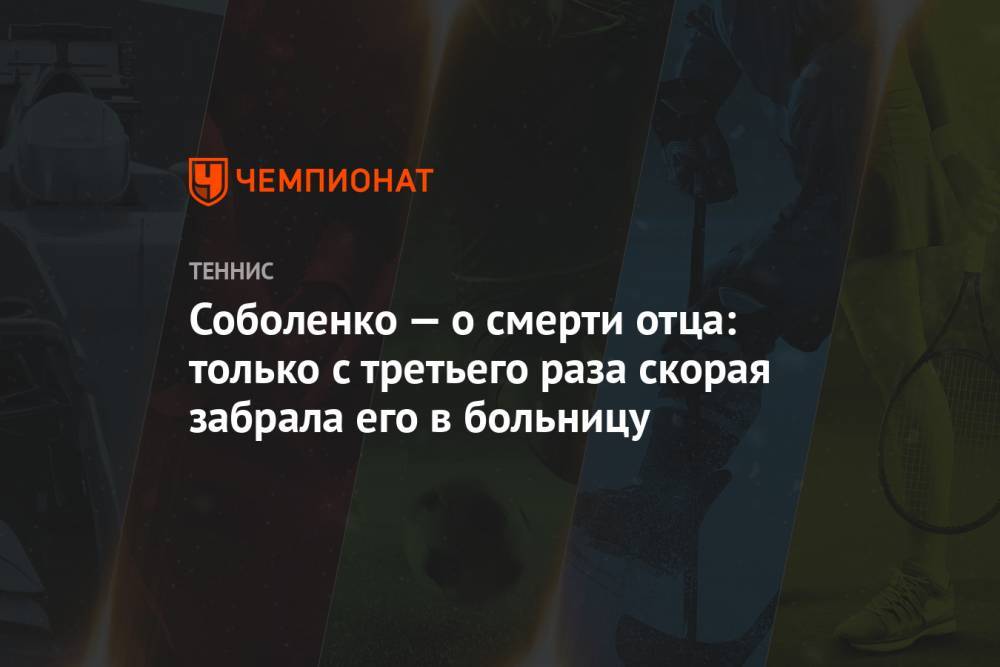Арина Соболенко - Соболенко — о смерти отца: только с третьего раза скорая забрала его в больницу - championat.com - Белоруссия