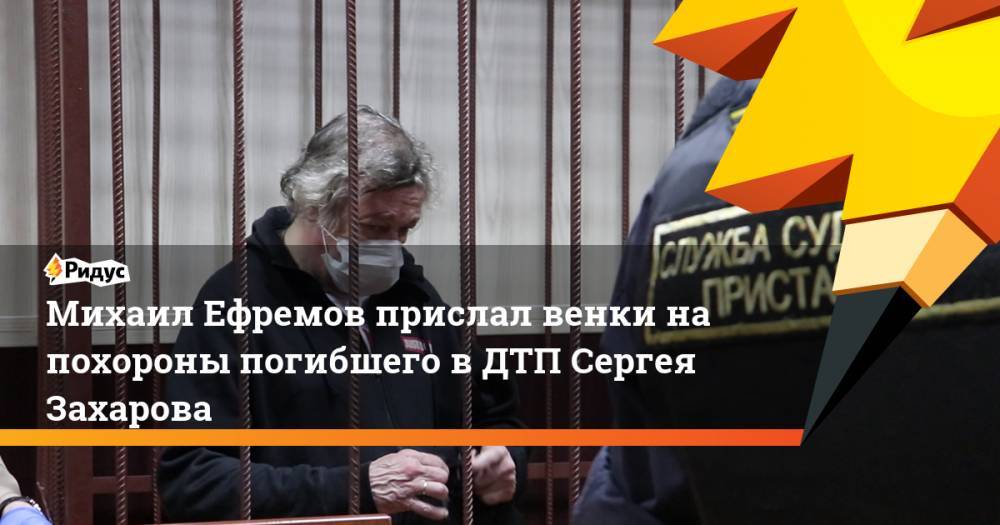 Михаил Ефремов - Сергей Захаров - Михаил Ефремов прислал венки на похороны погибшего в ДТП Сергея Захарова - ridus.ru - Рязанская обл.