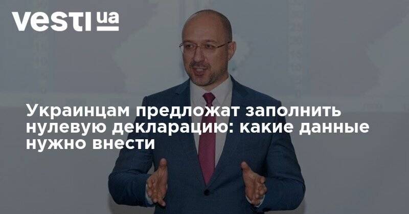 Денис Шмыгаль - Украинцам предложат заполнить нулевую декларацию: какие данные нужно внести - vesti.ua