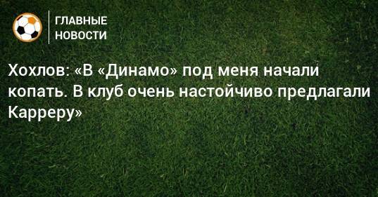 Массимо Каррер - Дмитрий Хохлов - Хохлов: «В «Динамо» под меня начали копать. В клуб очень настойчиво предлагали Карреру» - bombardir.ru