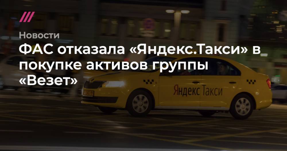 Анатолий Голомолзин - ФАС отказала «Яндексу» в покупке такси «Везет» - tvrain.ru - Россия