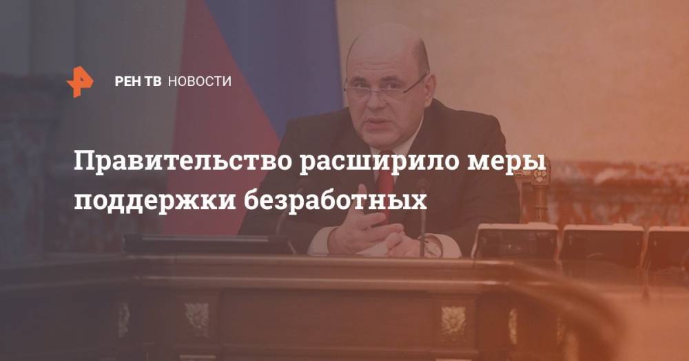 Владимир Путин - Михаил Мишустин - Правительство расширило меры поддержки безработных - ren.tv - Россия