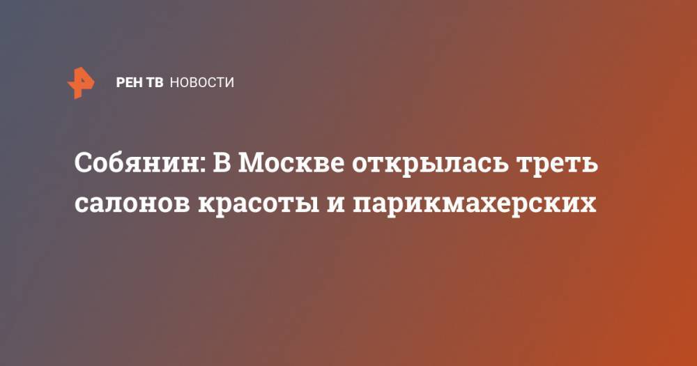 Сергей Собянин - Собянин: В Москве открылась треть салонов красоты и парикмахерских - ren.tv - Москва