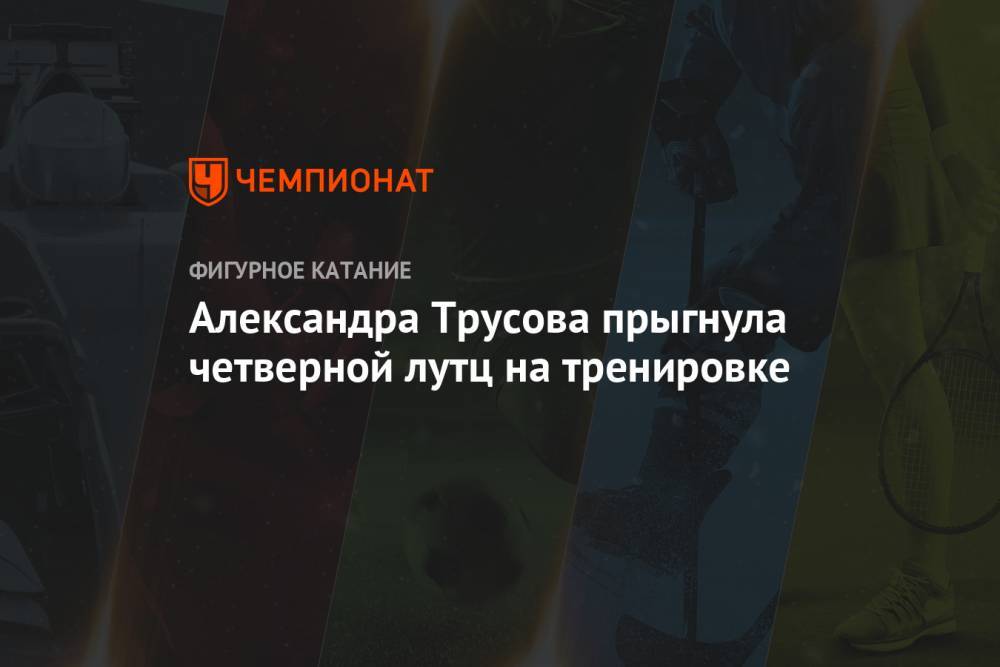 Этери Тутберидзе - Александра Трусова - Евгений Плющенко - Александр Плющенко - Сергей Розанов - Александра Трусова прыгнула четверной лутц на тренировке - championat.com - Россия - Кисловодск