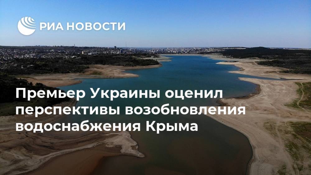 Денис Шмыгаль - Алексей Резников - Премьер Украины оценил перспективы возобновления водоснабжения Крыма - ria.ru - Москва - Россия - Украина - Киев - Крым