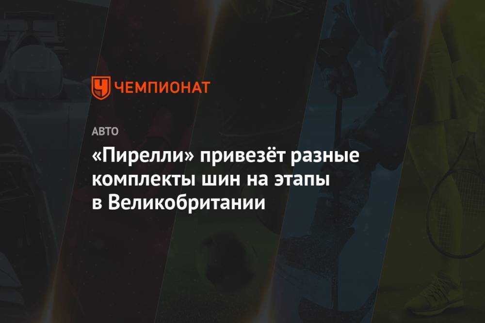 «Пирелли» привезёт разные комплекты шин на этапы в Великобритании - championat.com - Австрия - Англия - Бельгия - Италия - Венгрия - Испания