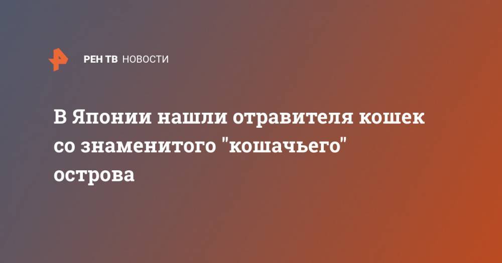 В Японии нашли отравителя кошек со знаменитого "кошачьего" острова - ren.tv - Китай - Япония