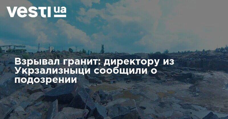 Офис Генпрокурора - Взрывал гранит: директору из Укрзализныци сообщили о подозрении - vesti.ua - Житомирская обл.