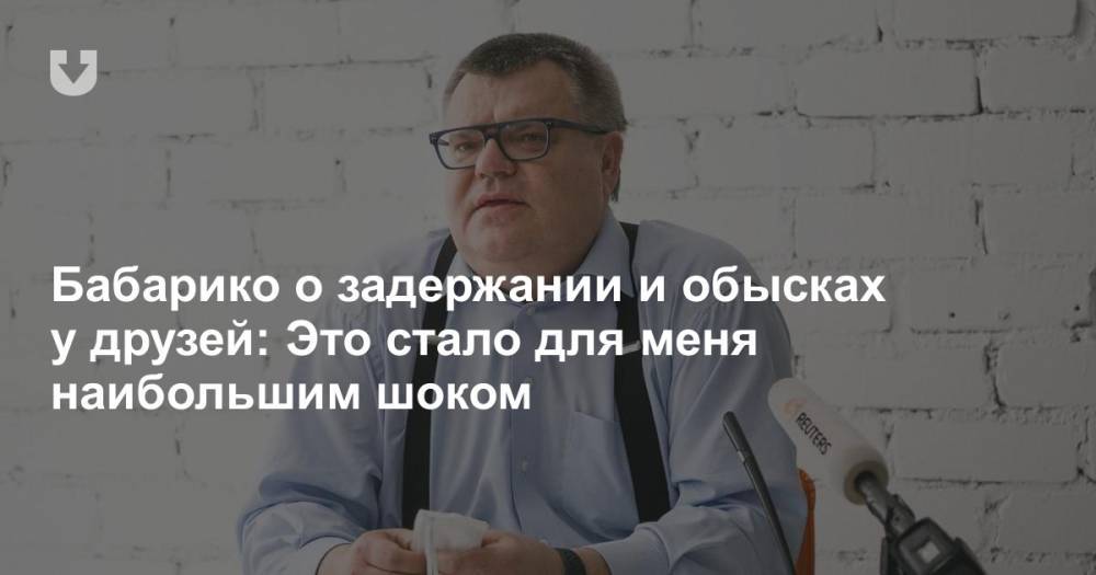 Виктор Бабарико - Бабарико о задержании и обысках у друзей: Это стало для меня наибольшим шоком - news.tut.by