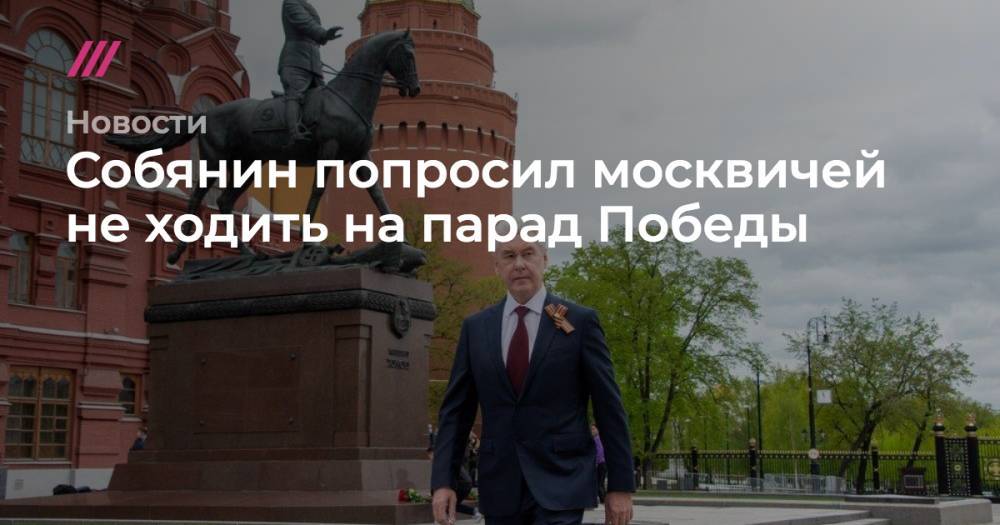Собянин попросил москвичей не ходить на парад Победы - tvrain.ru - Москва