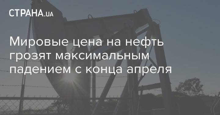Мировые цена на нефть грозят максимальным падением с конца апреля - strana.ua - США - Киев - Лондон - Нью-Йорк