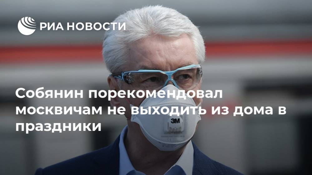 Сергей Собянин - Собянин порекомендовал москвичам не выходить из дома в праздники - ria.ru - Москва - Россия