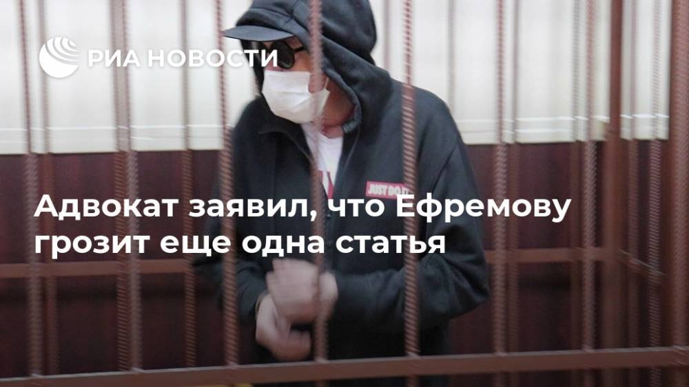 Михаил Ефремов - Сергей Жорин - Адвокат заявил, что Ефремову грозит еще одна статья - ria.ru - Москва