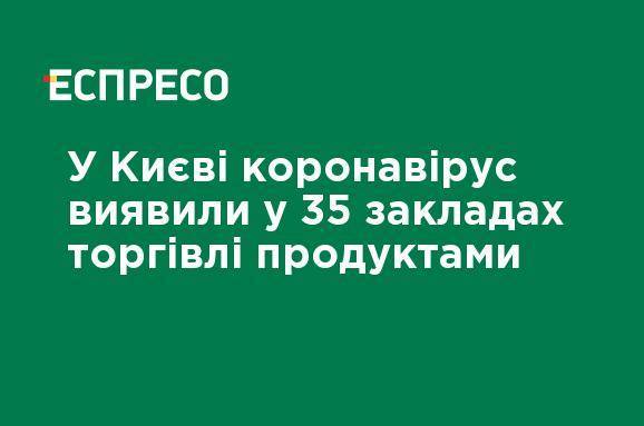 Олег Рубан - В Киеве коронавирус обнаружили в 35 заведениях торговли продуктами - ru.espreso.tv - Украина - Киев