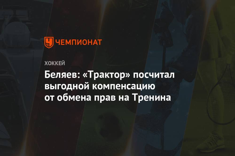 Яков Тренин - Беляев: «Трактор» посчитал выгодной компенсацию от обмена прав на Тренина - championat.com - Россия - Санкт-Петербург - Челябинск