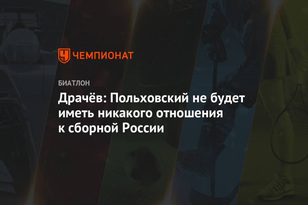 Владимир Драчев - Валерий Польховский - Драчёв: Польховский не будет иметь никакого отношения к сборной России - championat.com - Россия